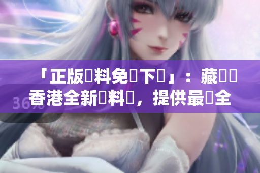 「正版資料免費(fèi)下載」：藏寶閣香港全新資料庫，提供最齊全的解謎數(shù)據(jù)！