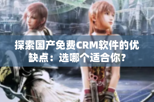 探索國產(chǎn)免費CRM軟件的優(yōu)缺點：選哪個適合你？