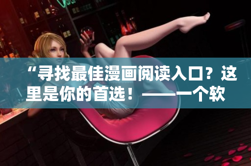 “尋找最佳漫畫閱讀入口？這里是你的首選！——一個軟件編輯的經(jīng)驗分享”
