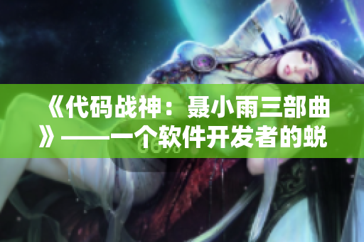 《代碼戰(zhàn)神：聶小雨三部曲》——一個(gè)軟件開發(fā)者的蛻變