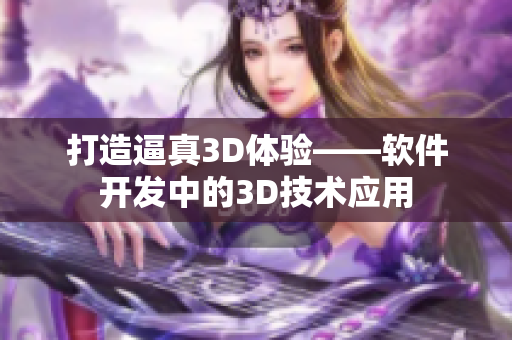 打造逼真3D體驗(yàn)——軟件開發(fā)中的3D技術(shù)應(yīng)用