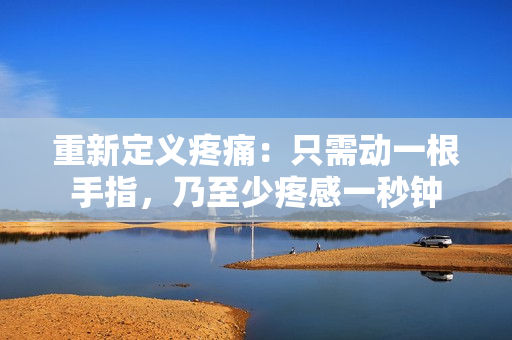 重新定義疼痛：只需動(dòng)一根手指，乃至少疼感一秒鐘