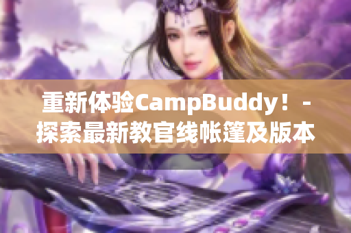 重新體驗CampBuddy！-探索最新教官線帳篷及版本更新。