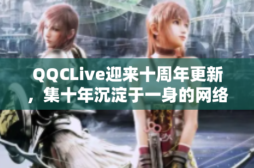 QQCLive迎來十周年更新，集十年沉淀于一身的網(wǎng)絡(luò)軟件更加強勁高效