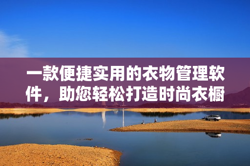 一款便捷實(shí)用的衣物管理軟件，助您輕松打造時(shí)尚衣櫥