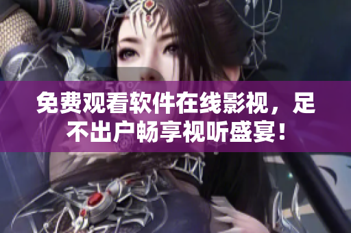 免費觀看軟件在線影視，足不出戶暢享視聽盛宴！