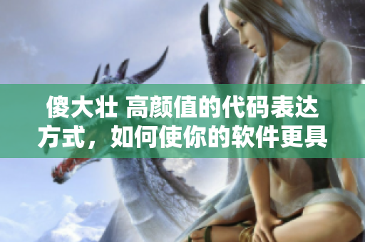 傻大壯 高顏值的代碼表達(dá)方式，如何使你的軟件更具吸引力和易讀性