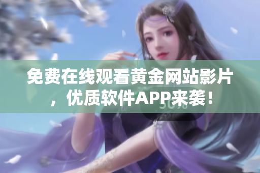免費(fèi)在線觀看黃金網(wǎng)站影片，優(yōu)質(zhì)軟件APP來襲！