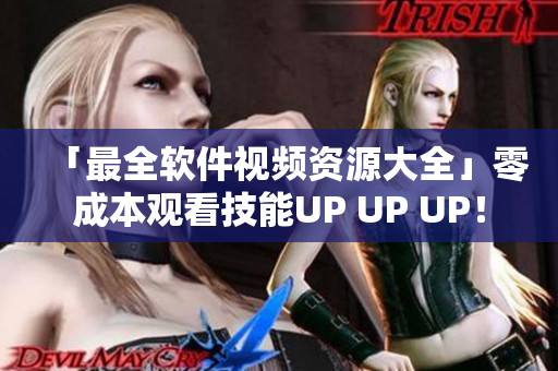 「最全軟件視頻資源大全」零成本觀看技能UP UP UP！