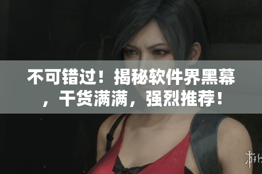 不可錯(cuò)過！揭秘軟件界黑幕，干貨滿滿，強(qiáng)烈推薦！