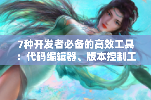 7種開發(fā)者必備的高效工具：代碼編輯器、版本控制工具、協(xié)作平臺(tái)等