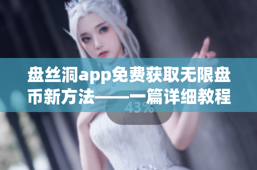 盤絲洞app免費獲取無限盤幣新方法——一篇詳細(xì)教程