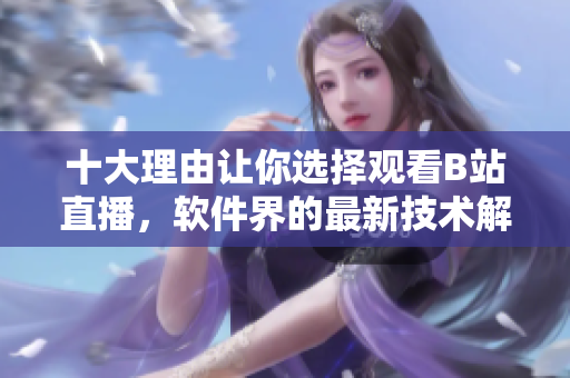 十大理由讓你選擇觀看B站直播，軟件界的最新技術(shù)解讀