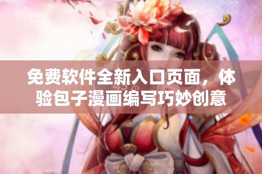 免費軟件全新入口頁面，體驗包子漫畫編寫巧妙創(chuàng)意