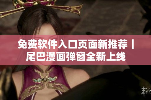 免費軟件入口頁面新推薦｜尾巴漫畫彈窗全新上線
