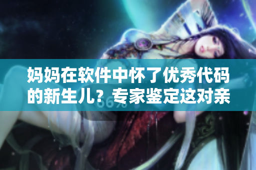 媽媽在軟件中懷了優(yōu)秀代碼的新生兒？專家鑒定這對(duì)親子關(guān)系！