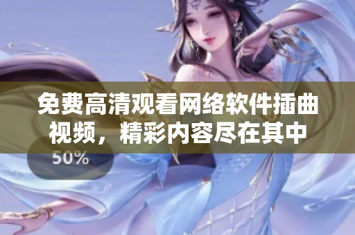 免費高清觀看網(wǎng)絡(luò)軟件插曲視頻，精彩內(nèi)容盡在其中