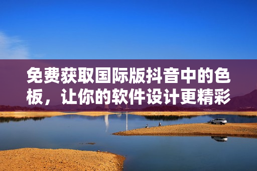 免費(fèi)獲取國(guó)際版抖音中的色板，讓你的軟件設(shè)計(jì)更精彩！