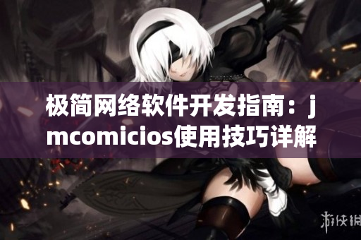 極簡網(wǎng)絡軟件開發(fā)指南：jmcomicios使用技巧詳解