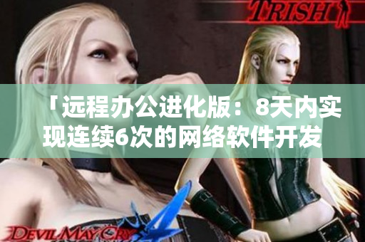 「遠(yuǎn)程辦公進(jìn)化版：8天內(nèi)實(shí)現(xiàn)連續(xù)6次的網(wǎng)絡(luò)軟件開(kāi)發(fā)」