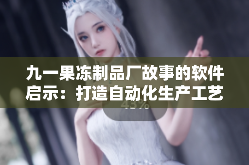 九一果凍制品廠故事的軟件啟示：打造自動(dòng)化生產(chǎn)工藝的關(guān)鍵成功因素!