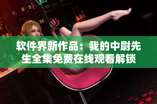 軟件界新作品：我的中尉先生全集免費(fèi)在線觀看解鎖