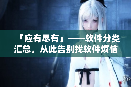 「應(yīng)有盡有」——軟件分類匯總，從此告別找軟件煩惱