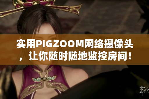 實(shí)用PIGZOOM網(wǎng)絡(luò)攝像頭，讓你隨時(shí)隨地監(jiān)控房間！