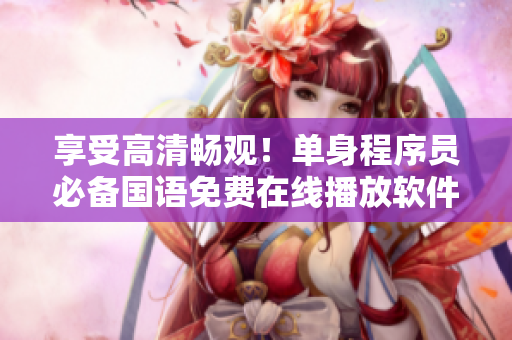 享受高清暢觀！單身程序員必備國(guó)語(yǔ)免費(fèi)在線播放軟件！