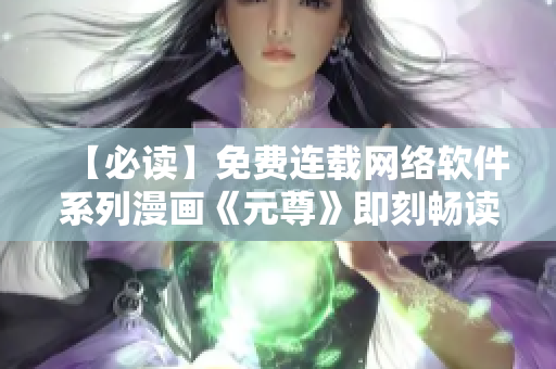 【必讀】免費(fèi)連載網(wǎng)絡(luò)軟件系列漫畫《元尊》即刻暢讀！