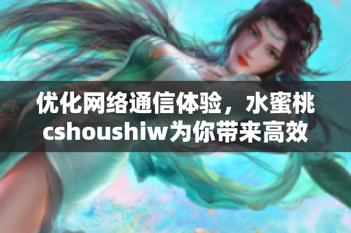 優(yōu)化網(wǎng)絡(luò)通信體驗(yàn)，水蜜桃cshoushiw為你帶來高效穩(wěn)定軟件解決方案