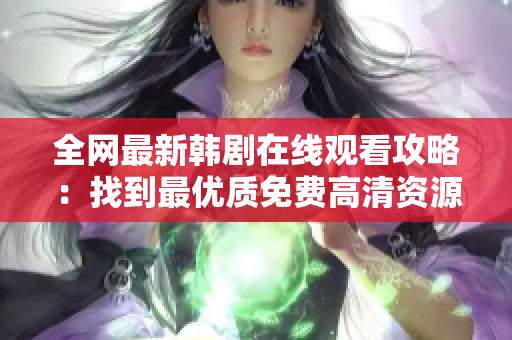 全網(wǎng)最新韓劇在線觀看攻略：找到最優(yōu)質(zhì)免費高清資源，享受流暢節(jié)目體驗！