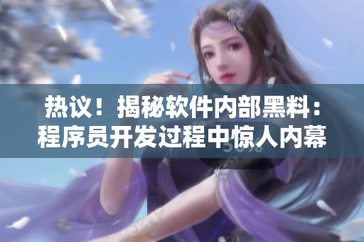 熱議！揭秘軟件內(nèi)部黑料：程序員開發(fā)過程中驚人內(nèi)幕！