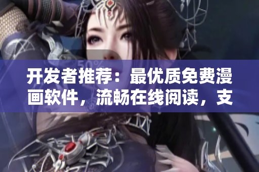 開發(fā)者推薦：最優(yōu)質(zhì)免費漫畫軟件，流暢在線閱讀，支持彈幕互動下載