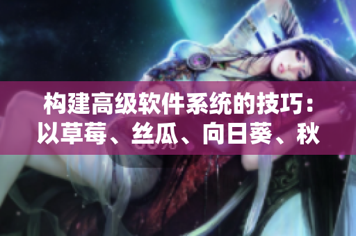 構(gòu)建高級(jí)軟件系統(tǒng)的技巧：以草莓、絲瓜、向日葵、秋葵和茄子為例
