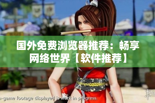 國外免費瀏覽器推薦：暢享網(wǎng)絡(luò)世界【軟件推薦】