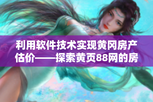 利用軟件技術(shù)實(shí)現(xiàn)黃岡房產(chǎn)估價(jià)——探索黃頁88網(wǎng)的房產(chǎn)評(píng)估軟件