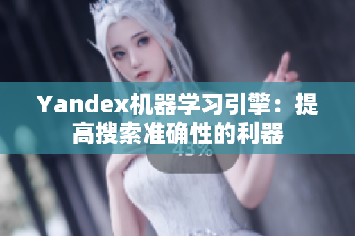 Yandex機(jī)器學(xué)習(xí)引擎：提高搜索準(zhǔn)確性的利器