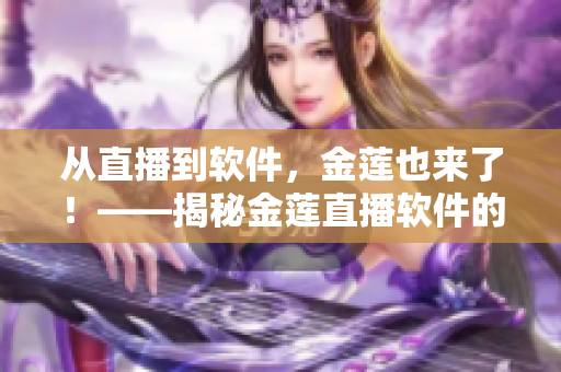 從直播到軟件，金蓮也來(lái)了！——揭秘金蓮直播軟件的研發(fā)歷程