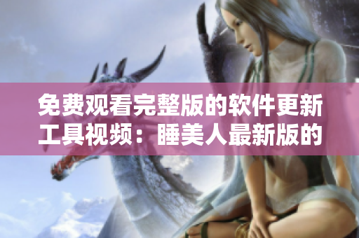 免費(fèi)觀看完整版的軟件更新工具視頻：睡美人最新版的下載和安裝方法