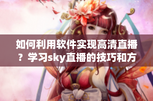 如何利用軟件實(shí)現(xiàn)高清直播？學(xué)習(xí)sky直播的技巧和方法
