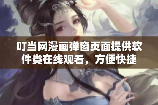 叮當網(wǎng)漫畫彈窗頁面提供軟件類在線觀看，方便快捷