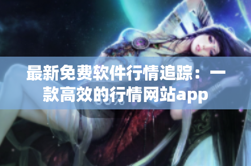 最新免費(fèi)軟件行情追蹤：一款高效的行情網(wǎng)站app