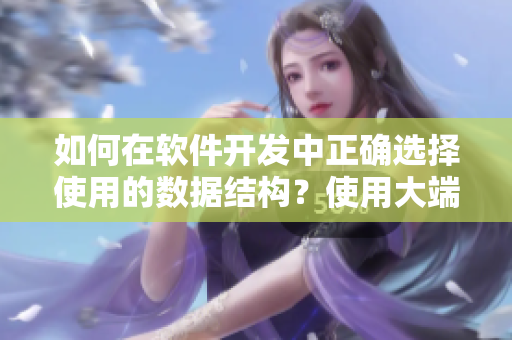 如何在軟件開發(fā)中正確選擇使用的數據結構？使用大端還是小端？