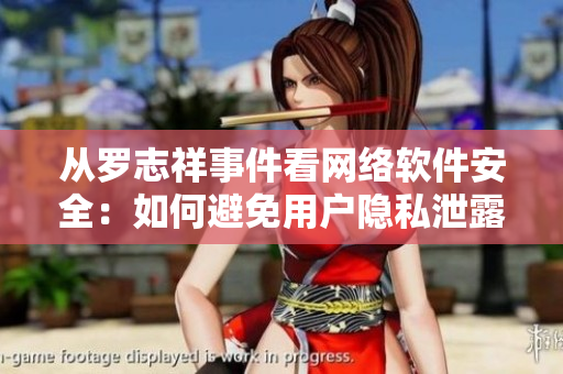 從羅志祥事件看網(wǎng)絡(luò)軟件安全：如何避免用戶隱私泄露？