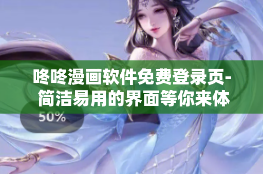 咚咚漫畫軟件免費(fèi)登錄頁(yè)- 簡(jiǎn)潔易用的界面等你來體驗(yàn)