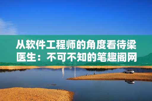 從軟件工程師的角度看待梁醫(yī)生：不可不知的筆趣閣網(wǎng)絡(luò)小說(shuō)軟件開發(fā)分析