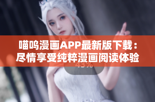 喵嗚漫畫APP最新版下載：盡情享受純粹漫畫閱讀體驗(yàn)！
