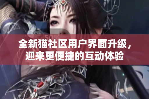全新貓社區(qū)用戶界面升級，迎來更便捷的互動(dòng)體驗(yàn)