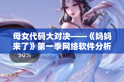 母女代碼大對決——《媽媽來了》第一季網(wǎng)絡(luò)軟件分析